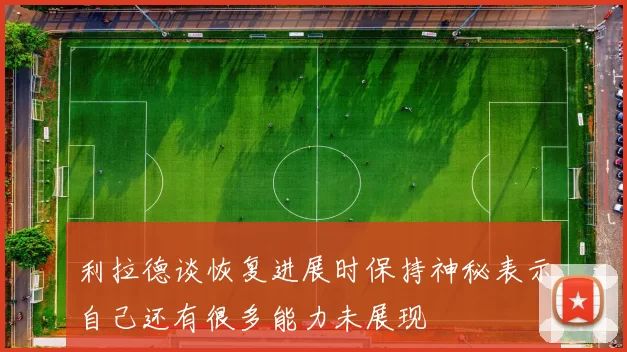 利拉德谈恢复进展时保持神秘表示自己还有很多能力未展现