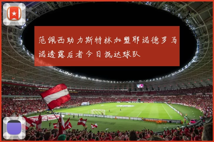 范佩西助力斯特林加盟耶诺德罗马诺透露后者今日抵达球队