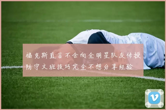 福克斯直言不会向全明星队友传授防守文班技巧完全不想分享经验