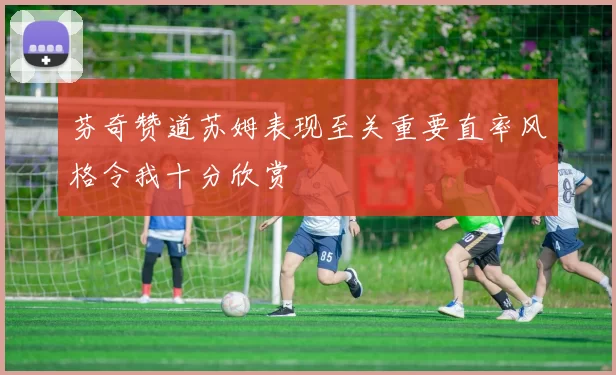 芬奇赞道苏姆表现至关重要直率风格令我十分欣赏