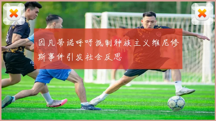 因凡蒂诺呼吁抵制种族主义维尼修斯事件引发社会反思