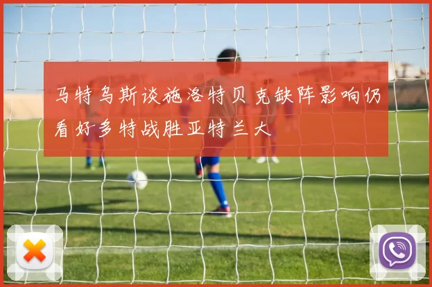 马特乌斯谈施洛特贝克缺阵影响仍看好多特战胜亚特兰大