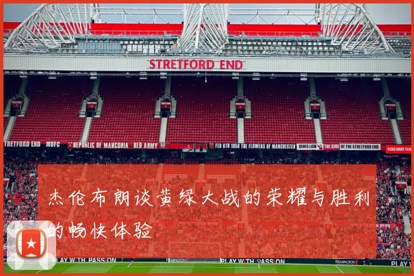 杰伦布朗谈黄绿大战的荣耀与胜利的畅快体验