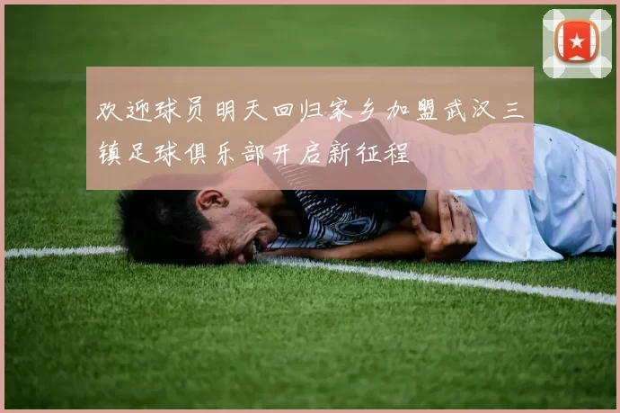 欢迎球员明天回归家乡加盟武汉三镇足球俱乐部开启新征程