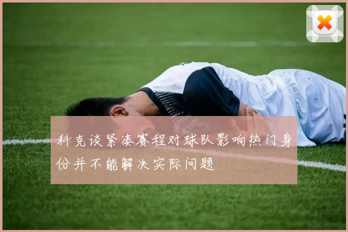 科克谈紧凑赛程对球队影响热门身份并不能解决实际问题