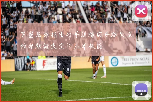 罗塞尼尔指出对手进球前手球失误帕尔默错失空门几率极低