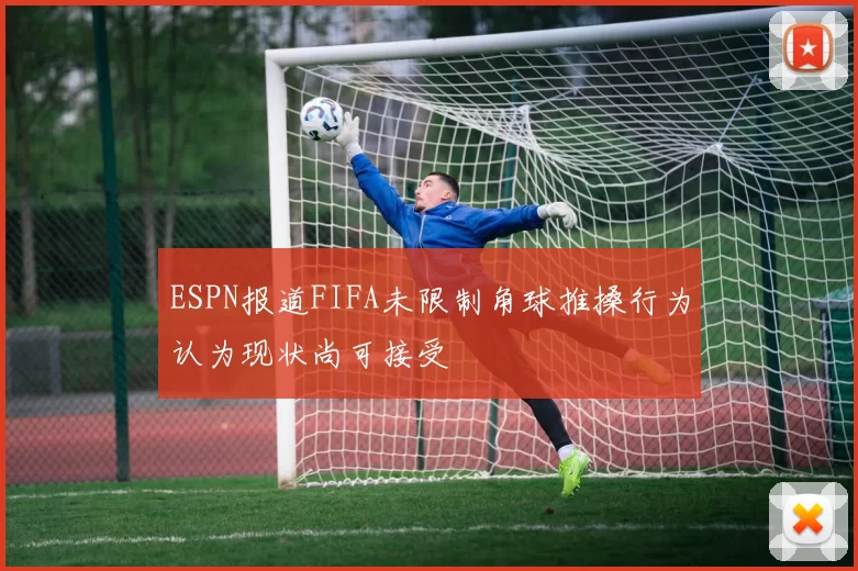 ESPN报道FIFA未限制角球推搡行为认为现状尚可接受