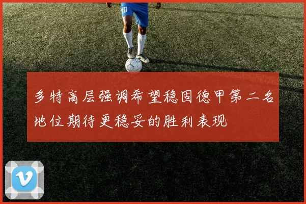 多特高层强调希望稳固德甲第二名地位期待更稳妥的胜利表现