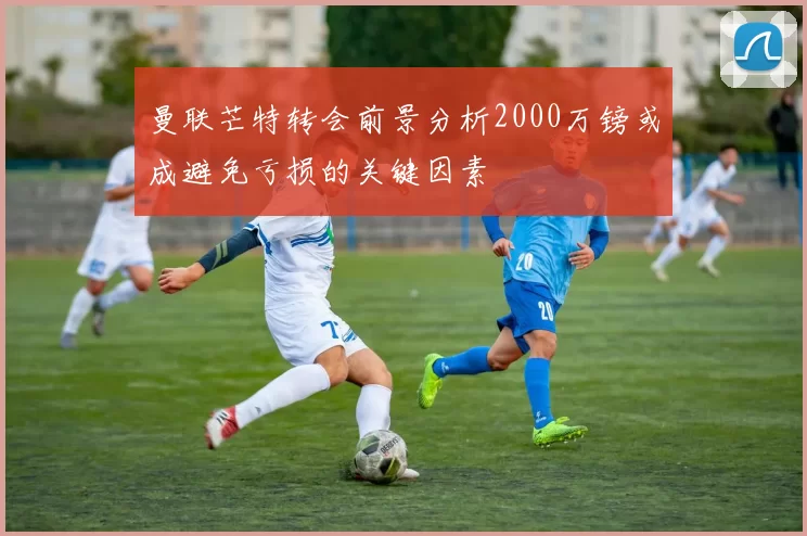 曼联芒特转会前景分析2000万镑或成避免亏损的关键因素