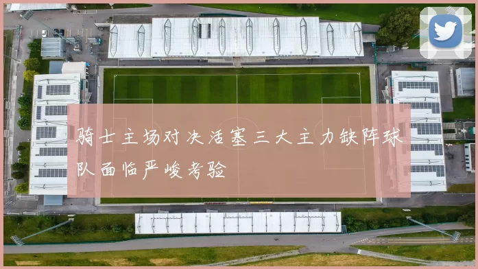 骑士主场对决活塞三大主力缺阵球队面临严峻考验